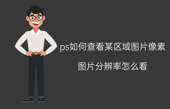 ps如何查看某区域图片像素 图片分辨率怎么看？